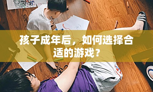 孩子成年后如何挑選合適的游戲？