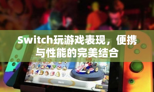 Switch，便攜與性能的完美結(jié)合，打造極致游戲體驗(yàn)