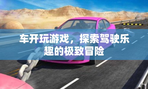 探索駕駛樂(lè)趣的極致冒險(xiǎn)，車(chē)開(kāi)玩游戲