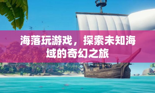 海落，探索未知海域的奇幻之旅