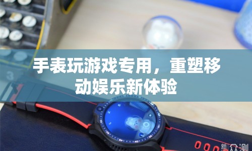 重塑移動娛樂新體驗，手表玩游戲專用