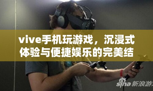 Vive手機(jī)，沉浸式游戲與便捷娛樂的完美融合