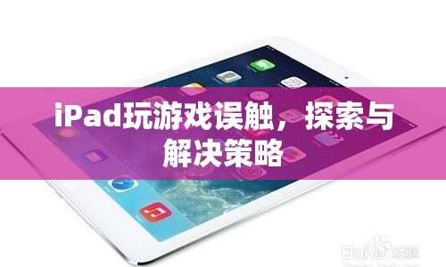 iPad游戲誤觸問題，探索與解決策略