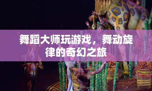 舞蹈大師的游戲奇幻之旅