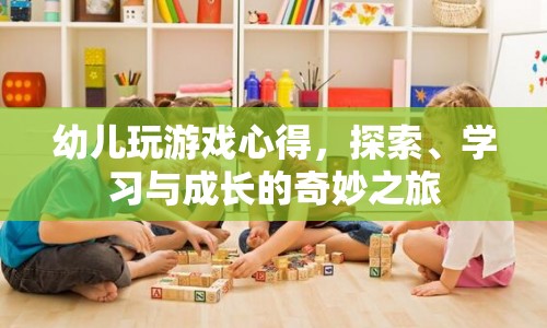 探索、學(xué)習(xí)與成長的奇妙之旅，幼兒游戲心得