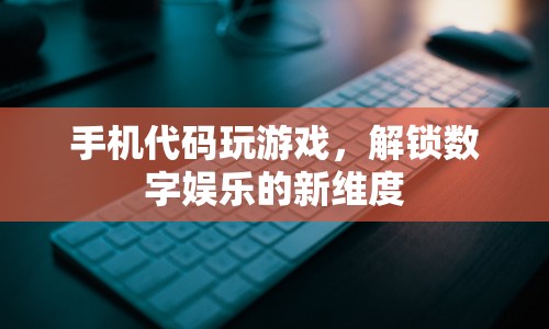 手機代碼解鎖數(shù)字娛樂新維度