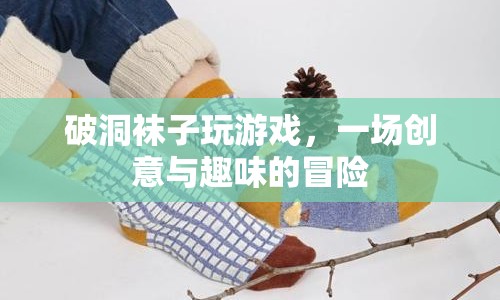 破洞襪子大冒險，創(chuàng)意與趣味的游戲之旅