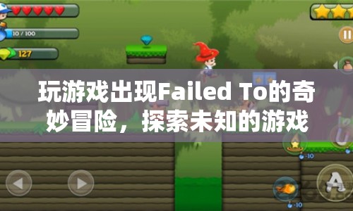 Failed To的奇妙冒險(xiǎn)，探索未知游戲世界的挑戰(zhàn)與樂趣