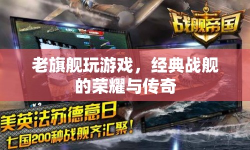 經(jīng)典戰(zhàn)艦的榮耀與傳奇，老旗艦的傳奇游戲之旅