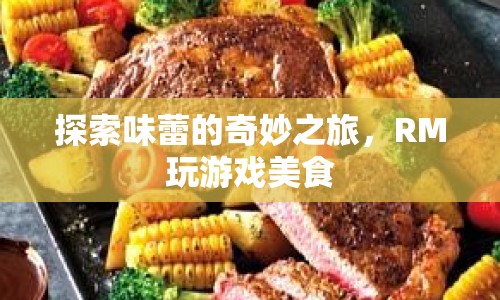 探索味蕾的奇妙之旅，RM玩游戲美食