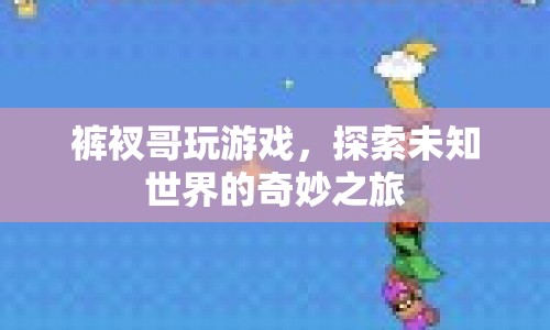 褲衩哥游戲探索，未知世界的奇妙冒險