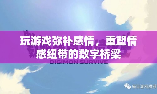 游戲，重塑情感紐帶的數(shù)字橋梁