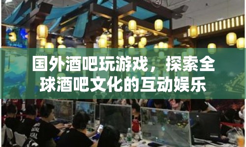 全球酒吧文化，探索互動(dòng)娛樂的奇妙之旅