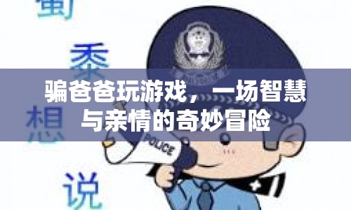 騙爸爸玩游戲，一場智慧與親情的奇妙冒險