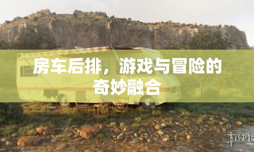 房車后排，游戲與冒險(xiǎn)的奇妙融合之旅