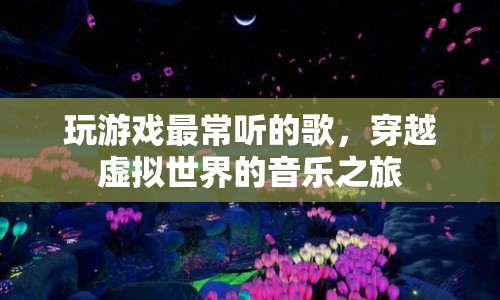 穿越虛擬世界的音樂之旅，玩游戲最常聽的歌