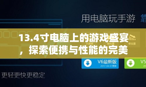 13.4寸電腦上的游戲盛宴，便攜與性能的完美平衡