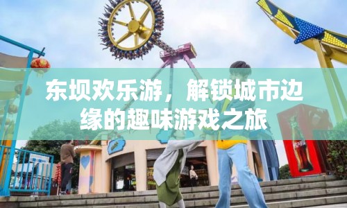 東壩歡樂游，解鎖城市邊緣的趣味游戲之旅