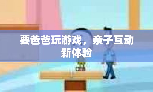 親子互動新體驗，與爸爸一起玩游戲