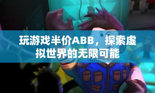 探索虛擬世界，ABB半價玩游戲，解鎖無限可能