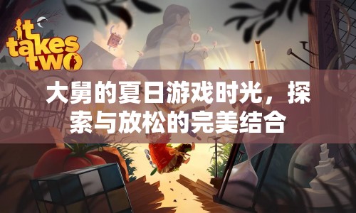 大舅的夏日游戲時(shí)光，探索與放松的完美融合