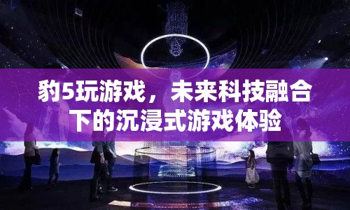 未來科技融合下的沉浸式游戲體驗，豹5帶你玩轉(zhuǎn)未來