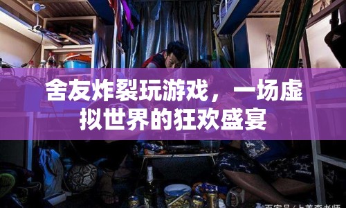 舍友炸裂玩游戲，虛擬世界的狂歡盛宴