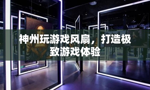 神州風扇，打造極致游戲體驗的利器