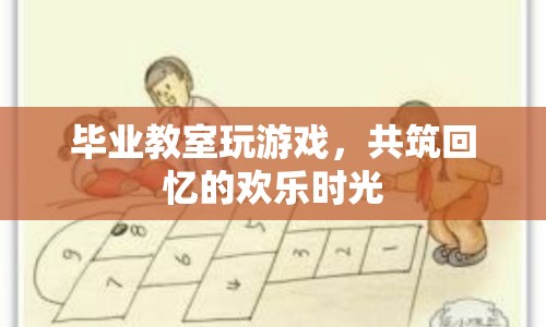 畢業(yè)教室里的歡樂(lè)時(shí)光，共筑回憶的趣味游戲