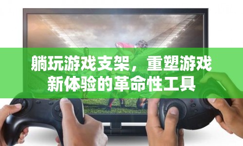 重塑游戲新體驗(yàn)的革命性工具，躺玩游戲支架