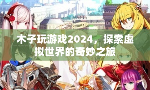 木子玩游戲2024，探索虛擬世界的奇妙之旅