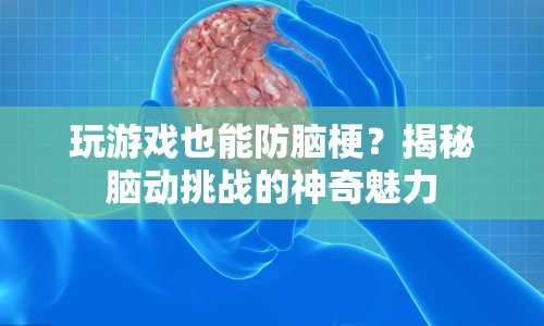 揭秘腦動挑戰(zhàn)，玩游戲也能防腦梗？