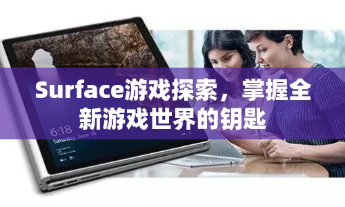 Surface游戲探索，解鎖全新游戲世界的鑰匙