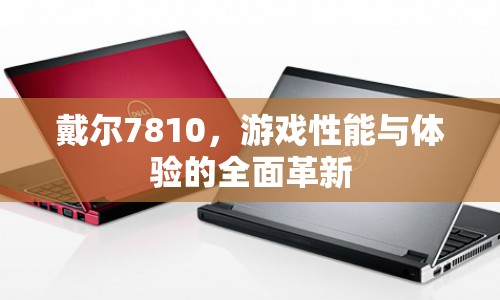 戴爾7810，游戲性能與體驗的全面革新