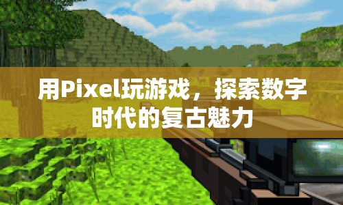 Pixel游戲，探索數(shù)字時(shí)代的復(fù)古魅力