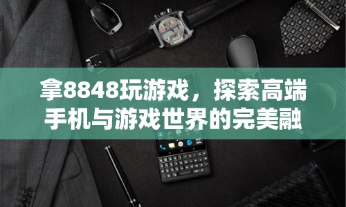 8848手機(jī)，探索高端與游戲世界的完美融合