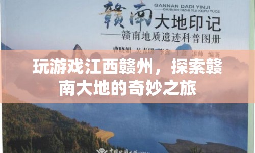 探索贛南大地的奇妙之旅，江西贛州游戲之旅