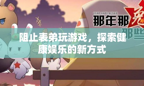 探索健康娛樂新方式，讓表弟遠(yuǎn)離游戲