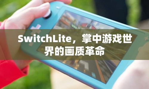 SwitchLite，掌中畫質(zhì)革命，開啟全新游戲體驗