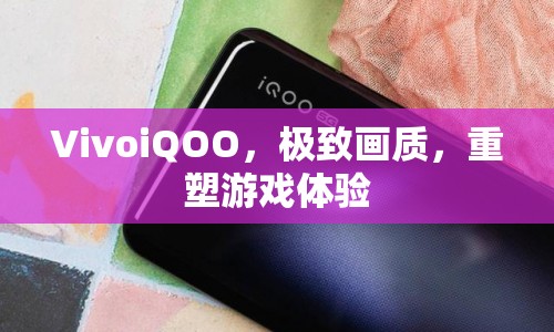 VivoiQOO，重塑游戲體驗(yàn)，帶來極致畫質(zhì)