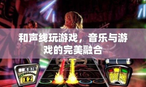 音樂(lè)與游戲的完美融合，和聲線玩游戲