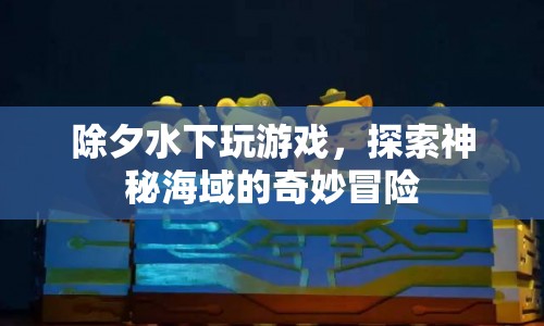 水下除夕奇妙冒險(xiǎn)，探索神秘海域的游戲之旅