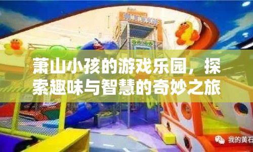 蕭山小孩的游戲樂園，探索趣味與智慧的奇妙之旅