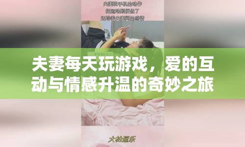 夫妻游戲，愛的互動(dòng)與情感升溫的奇妙之旅