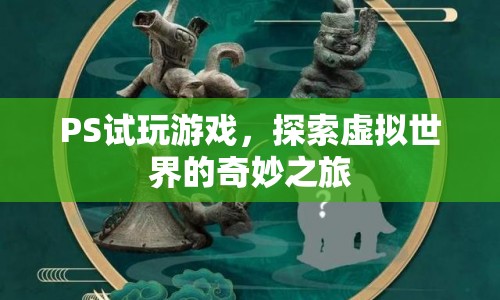 探索虛擬世界的奇妙之旅，試玩PS游戲