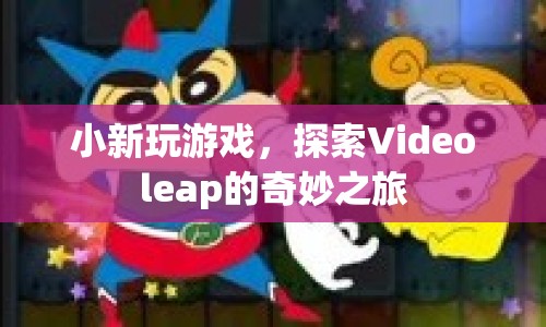 小新探索Videoleap的奇妙游戲之旅