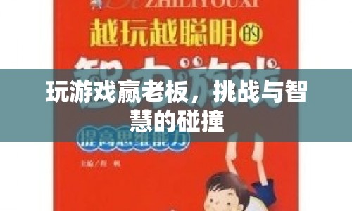 智勝老板，游戲挑戰(zhàn)與智慧碰撞的盛宴