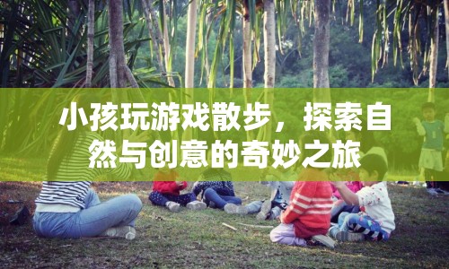 探索自然與創(chuàng)意，小孩玩游戲散步的奇妙之旅