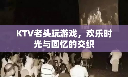 KTV里的歡樂時(shí)光，老頭們的游戲與回憶