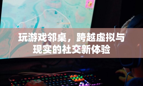 鄰桌游戲，虛擬與現(xiàn)實交織的社交新體驗